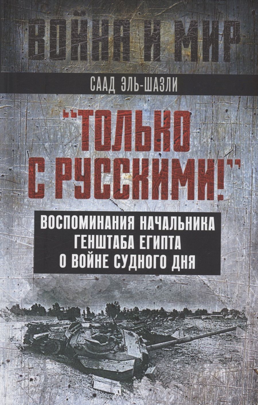 Обложка книги "Эль-Шазли: "Только с русскими! " Воспоминания начальника Генштаба Египта о войне Судного дня"