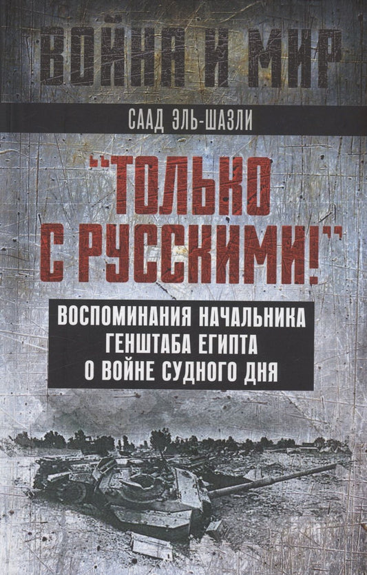 Обложка книги "Эль-Шазли: "Только с русскими! " Воспоминания начальника Генштаба Египта о войне Судного дня"