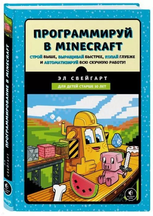 Обложка книги "Эл Свейгарт: Программируй в Minecraft. Строй выше, выращивай быстрее, копай глубже и автоматизируй всю скучную работу!"