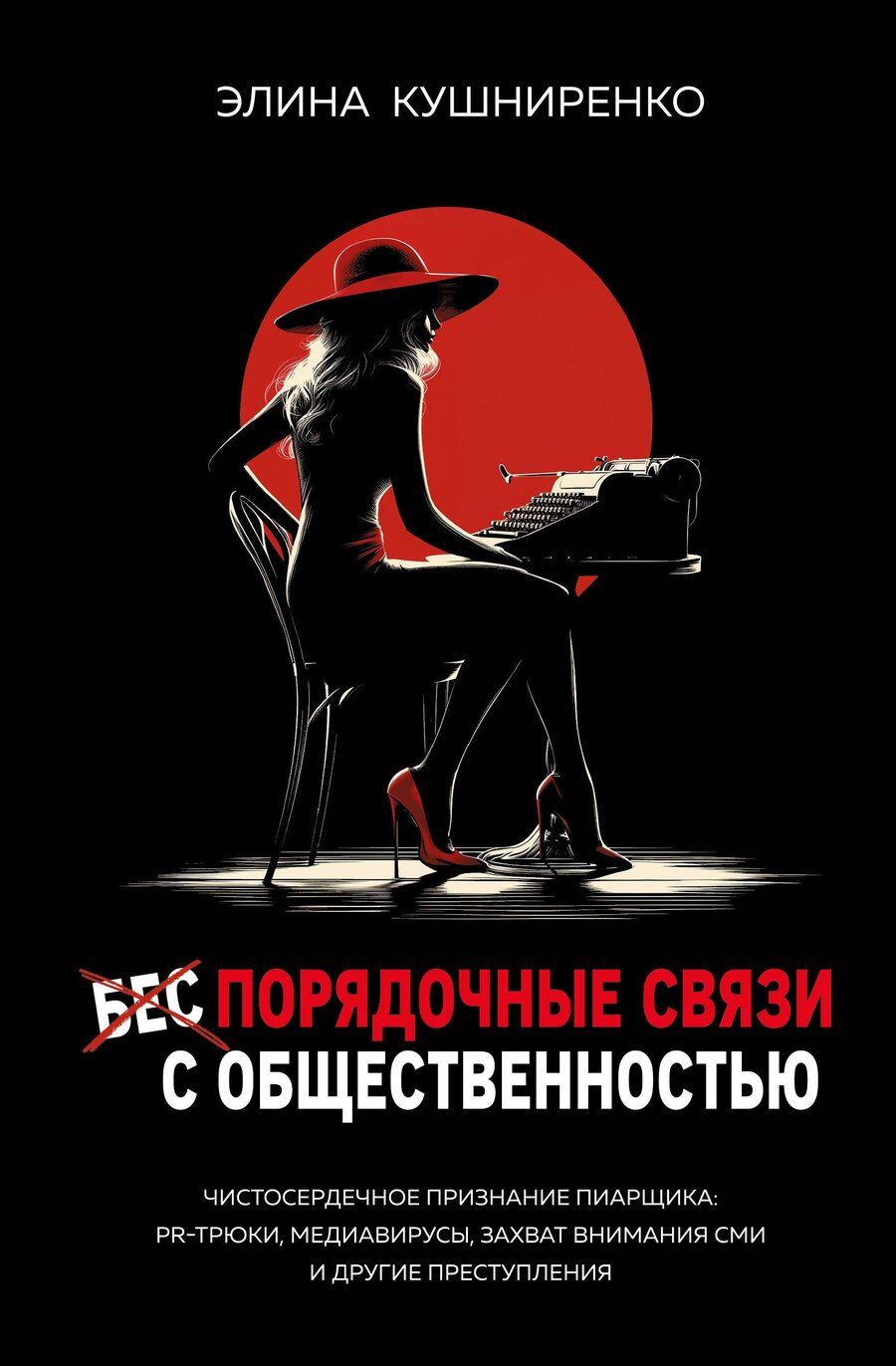 Обложка книги "Элина Кушниренко: Беспорядочные связи с общественностью. Чистосердечное признание пиарщика: PR-трюки, медиавирусы, захват внимания СМИ и другие преступления"
