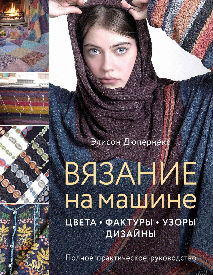 Обложка книги "Элисон Дюпернекс: Вязание на машине. Цвета, фактуры, узоры, дизайн. Полное практическое руководство"