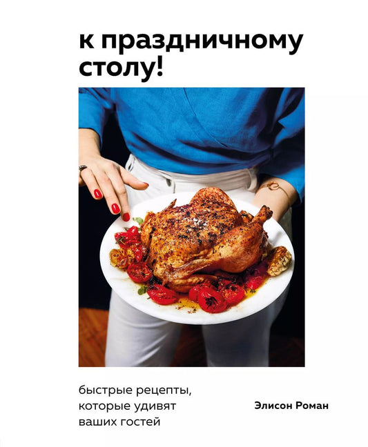 Обложка книги "Элисон Роман: К праздничному столу! Быстрые рецепты, которые удивят ваших гостей"