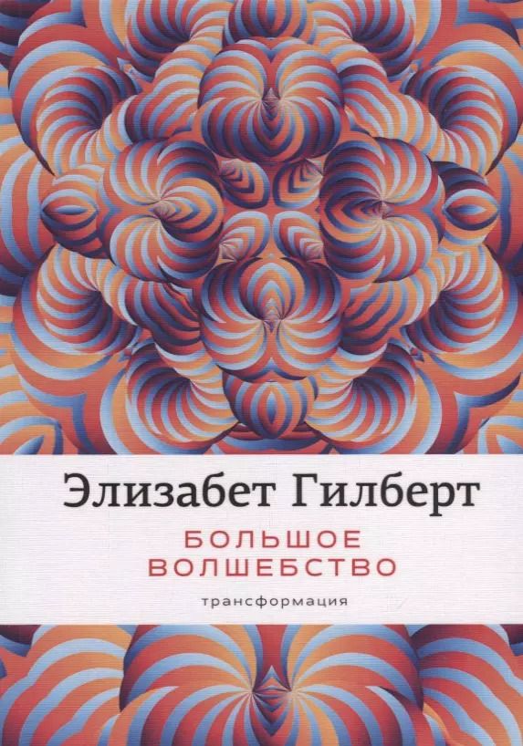 Обложка книги "Элизабет Гилберт: Большое волшебство. Гилберт Э."