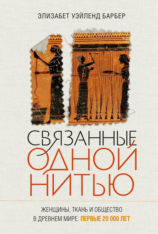 Обложка книги "Элизабет Уэйланд: Связанные одной нитью: Женщины, ткань и общество в Древнем мире. Первые 20 000 лет"