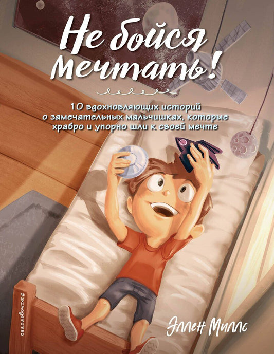 Обложка книги "Эллен Миллс: Не бойся мечтать! 10 вдохновляющих историй о замечательных мальчишках, которые храбро и упорно шли к своей мечте"