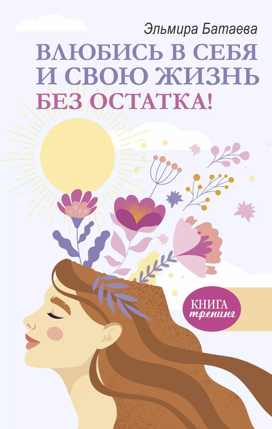 Обложка книги "Эльмира Батаева: Влюбись в себя и свою жизнь без остатка!"