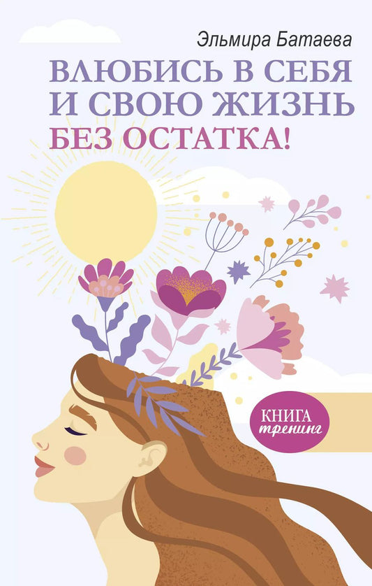 Обложка книги "Эльмира Батаева: Влюбись в себя и свою жизнь без остатка!"