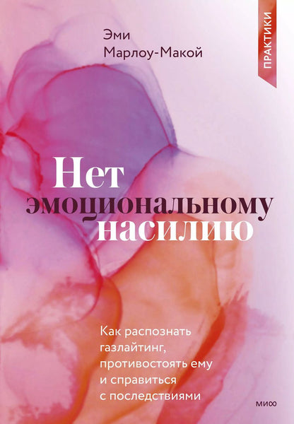Обложка книги "Эми Марлоу-Макой: Нет эмоциональному насилию. Как распознать газлайтинг, противостоять ему и справиться с последствиями. Практики."