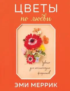 Обложка книги "Эми Меррик: Цветы по любви. Букеты для начинающих флористов"