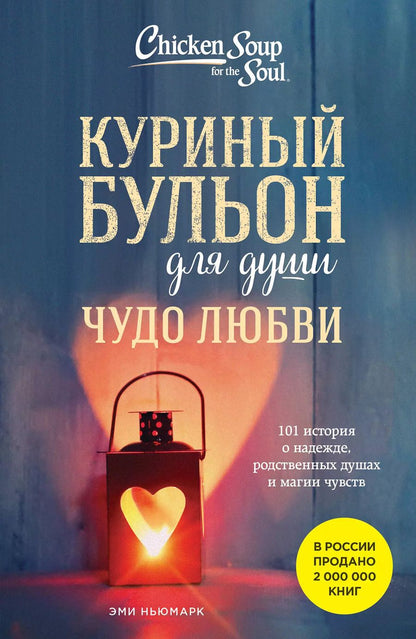 Обложка книги "Эми Ньюмарк: Куриный бульон для души. Чудо любви. 101 история о надежде, родственных душах и новых начинаниях"
