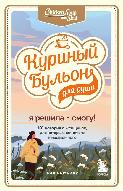 Обложка книги "Эми Ньюмарк: Куриный бульон для души. Я решила - смогу! 101 история о женщинах, для которых нет ничего невозможного"