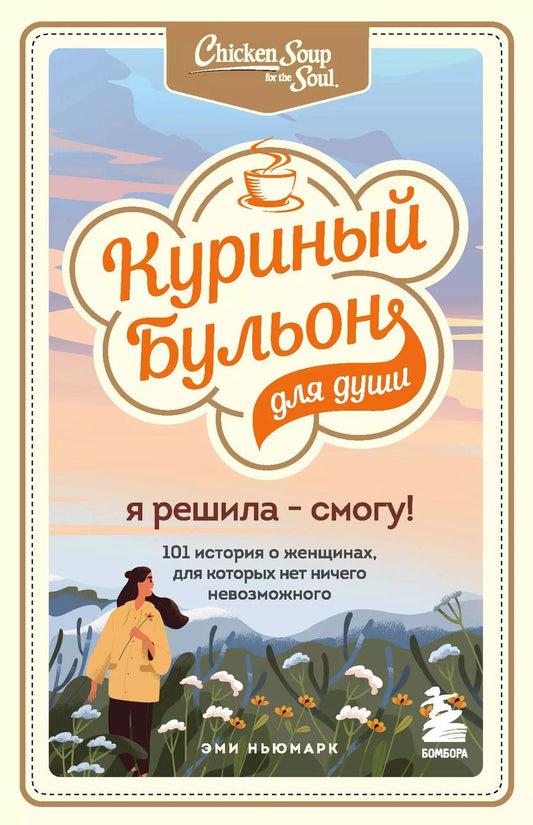 Обложка книги "Эми Ньюмарк: Куриный бульон для души. Я решила - смогу! 101 история о женщинах, для которых нет ничего невозможного"