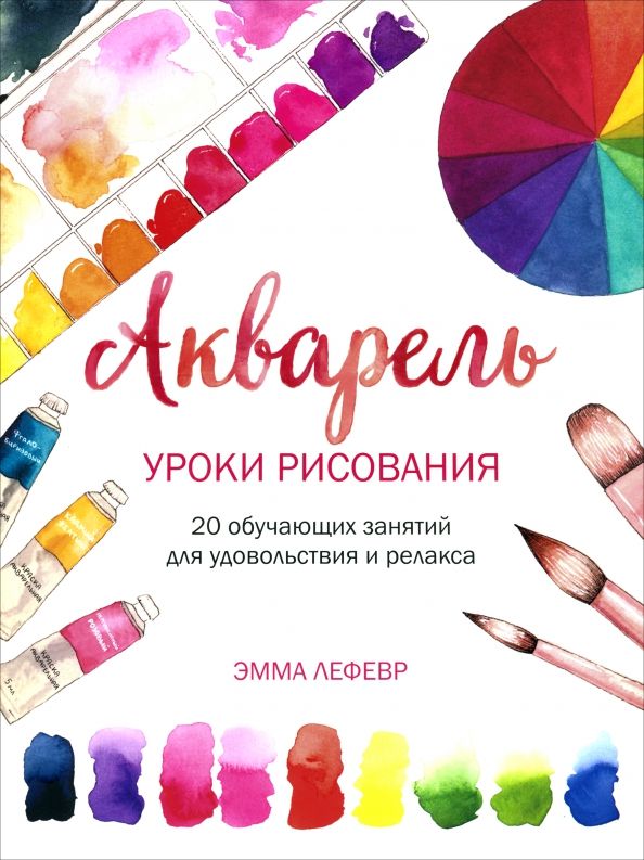 Обложка книги "Эмма Лефевр: Акварель. Уроки рисования. 20 обучающих занятий для удовольствия и релакса"