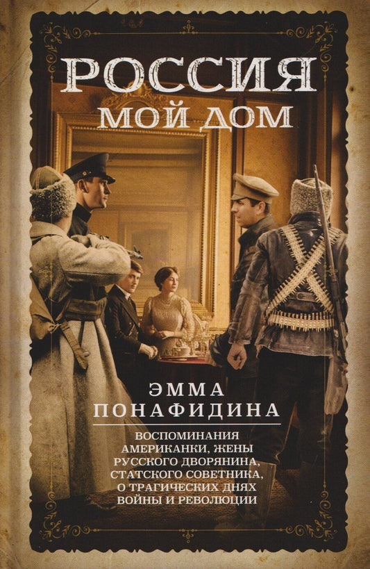 Обложка книги "Эмма Понафидина: Россия — мой дом. Воспоминания американки, жены русского дворянина, статского советника, о трагических днях войны и революции"