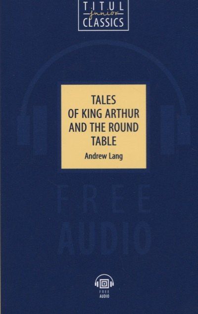 Обложка книги "Эндрю Лэнг: Tales of King Arthur and the Round Table. Легенды о короле Артуре и Круглом Столе: книга для чтения на английском языке"