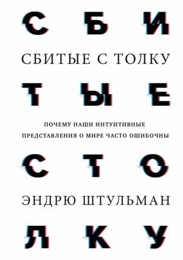 Обложка книги "Эндрю Штульман: Сбитые с толку. Почему наши интуитивные представления о мире часто ошибочны"