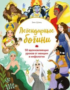 Обложка книги "Энн Шень: Легендарные богини. 50 вдохновляющих уроков от женщин в мифологии"