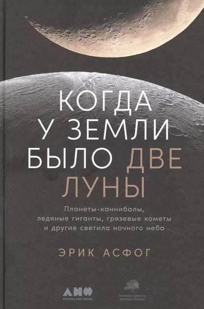 Обложка книги "Эрик Асфог: Когда у Земли было две Луны: Планеты-каннибалы, ледяные гиганты, грязевые кометы и другие светила ночного неба"