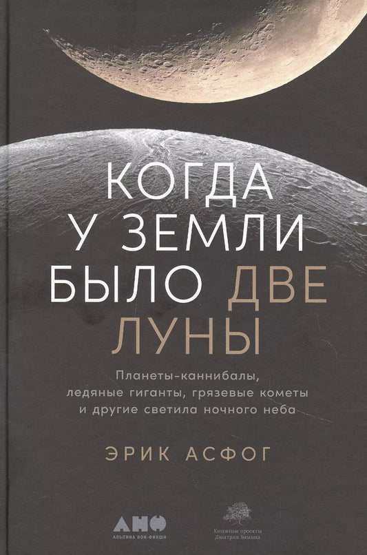 Обложка книги "Эрик Асфог: Когда у Земли было две Луны: Планеты-каннибалы, ледяные гиганты, грязевые кометы и другие светила ночного неба"