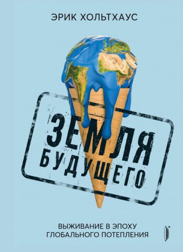 Обложка книги "Эрик Хольтхаус: Земля будущего. Выживание в эпоху глобального потепления"
