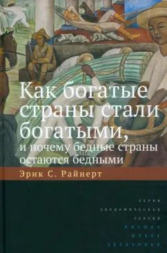 Обложка книги "Эрик Райнерт: Как богатые страны стали богатыми, и почему бедные страны остаются бедными"