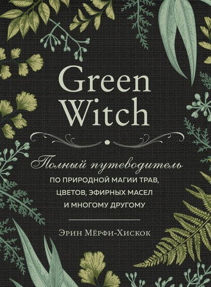 Обложка книги "Эрин Мёрфи-Хискок: Green Witch. Полный путеводитель по природной магии трав, цветов, эфирных масел и многому другому"