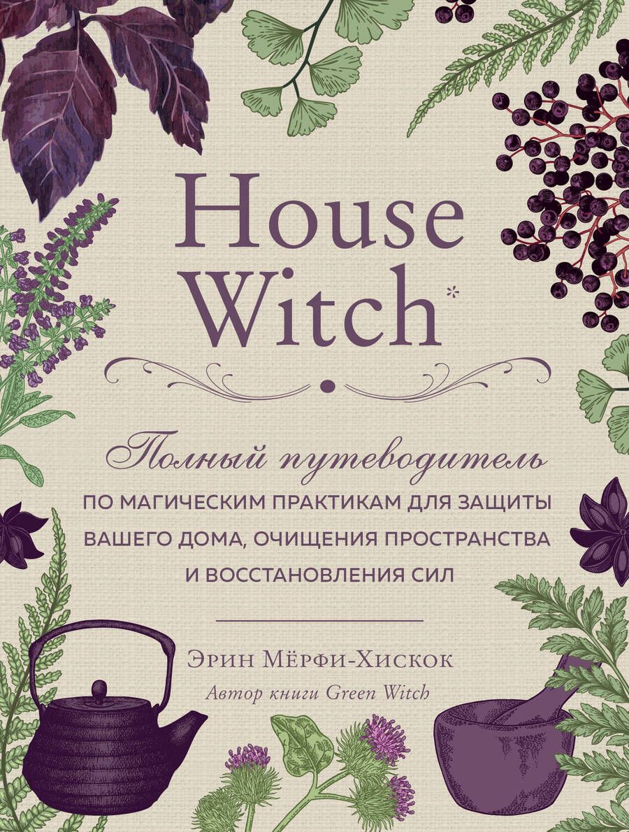 Обложка книги "Эрин Мёрфи-Хискок: House Witch. Полный путеводитель по магическим практикам для защиты вашего дома, очищения пространства и восстановления сил"