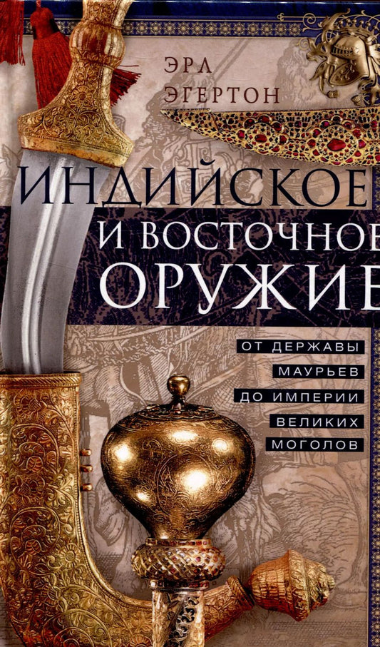 Обложка книги "Эрл Эгертон: Индийское и восточное оружие. От державы Маурьев до империи Великих Моголов"
