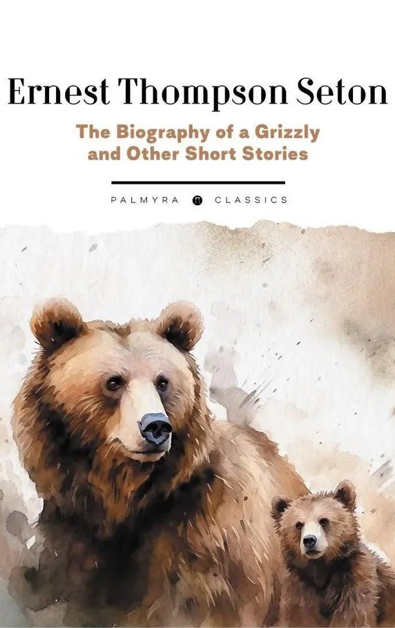 Обложка книги "Эрнест Сетон-Томпсон: The Biography of a Grizzly and Other Short Stories"