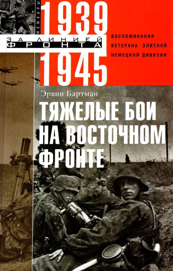 Обложка книги "Эрвин Бартман: Тяжелые бои на Восточном фронте. Воспоминания ветерана элитной немецкой дивизии. 1939 - 1945"