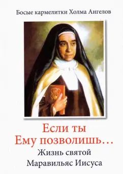 Обложка книги "«Если ты Ему позволишь…» Жизнь святой Маравильяс Иисуса – босой кармелитки"