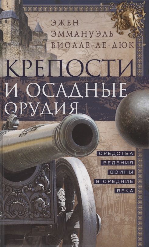 Обложка книги "Эжен Виолле-Ле-Дюк: Крепости и осадные орудия. Средства ведения войны в Средние века"