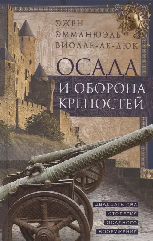Обложка книги "Эжен Виолле-Ле-Дюк: Осада и оборона крепостей. Двадцать два столетия осадного вооружения"