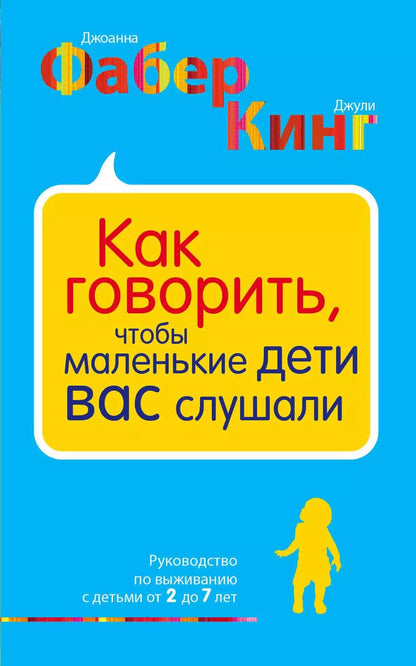 Обложка книги "Фабер, Кинг: Как говорить, чтобы маленькие дети вас слушали. Руководство по выживанию с детьми от 2 до 7 лет"