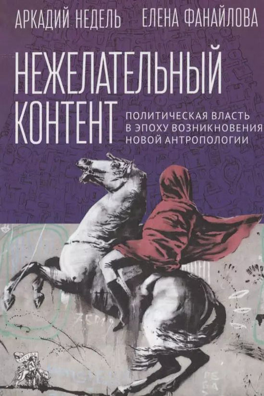 Обложка книги "Фанайлова, Недель: Нежелательный контент. Политическая власть в эпоху возникновения новой антропологии: Монография"