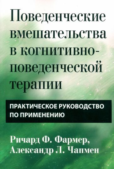 Обложка книги "Фармер, Чапмен: Поведенческие вмешательства в когнитивно-поведенческой терапии. Практическое руководство"
