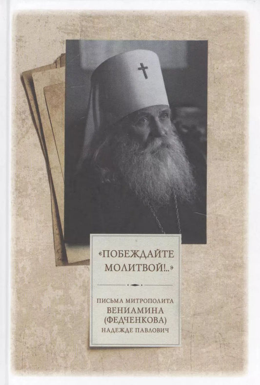 Обложка книги "(Федченков) Митрополит: "Побеждайте молитвой!.." Письма митрополита Вениамина (Федченкова) Надежде Павлович"
