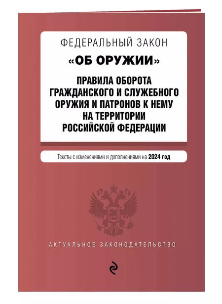 Фотография книги "Федеральный закон "Об оружии". Правила оборота гражданского и служебного оружия и патронов к нему на территории Российской Федерации. Тексты с изменениями и дополнениями на 2024 год"
