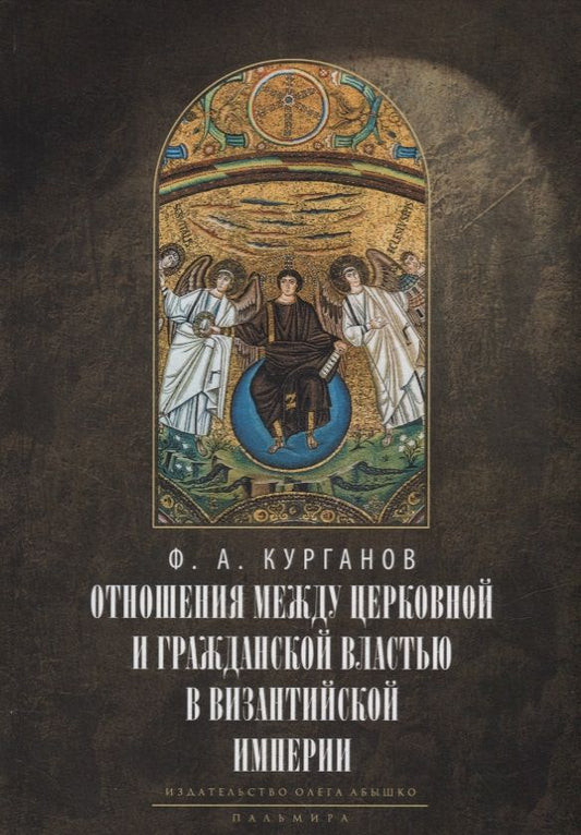 Обложка книги "Федор Курганов: Отношения между церковной и гражданской властью в Византийской империи в эпоху образования и окончательного установления этих взаимоотношений (325–565 гг.)"