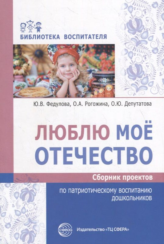 Обложка книги "Федулова, Рогожина, Депутатова: Люблю мое отечество. Сборник проектов по патриотическому воспитанию дошкольников"