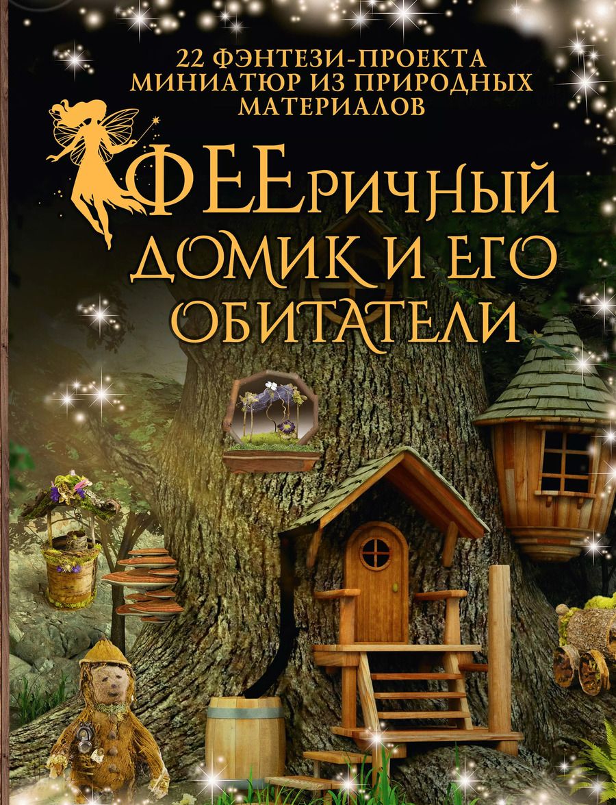 Обложка книги "ФЕЕричный домик и его обитатели: 22 фэнтези-проекта миниатюр из природных материалов"