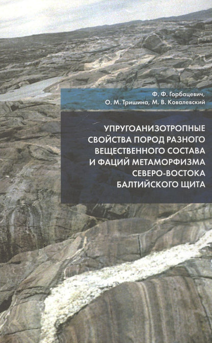 Обложка книги "Феликс Горбацевич: Упругоанизотропные свойства пород разного вещественного состава и фаций метаморфизма северо-востока Балтийского щита"