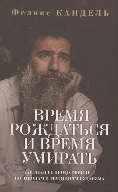 Обложка книги "Феликс Кандель: Время рождаться и время умирать. Жизнь и ее продолжение по законам и традициям иудаизма"