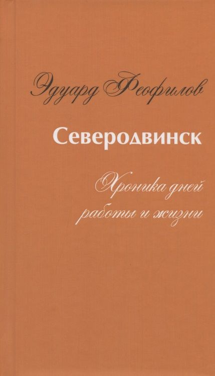 Обложка книги "Феофилов: Северодвинск. Хроника дней работы и жизни"