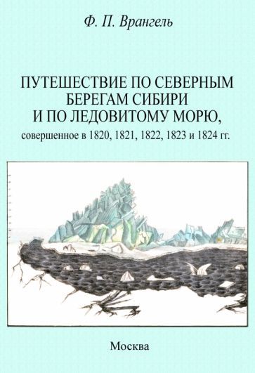 Обложка книги "Фердинанд Врангель: Путешествие по северным берегам Сибири и по Ледовитому морю, совершенное в 1820,1821,1822,1823"