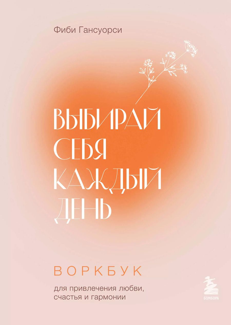 Обложка книги "Фиби Гансуорси: Выбирай себя каждый день. Воркбук для привлечения любви, счастья и гармонии"