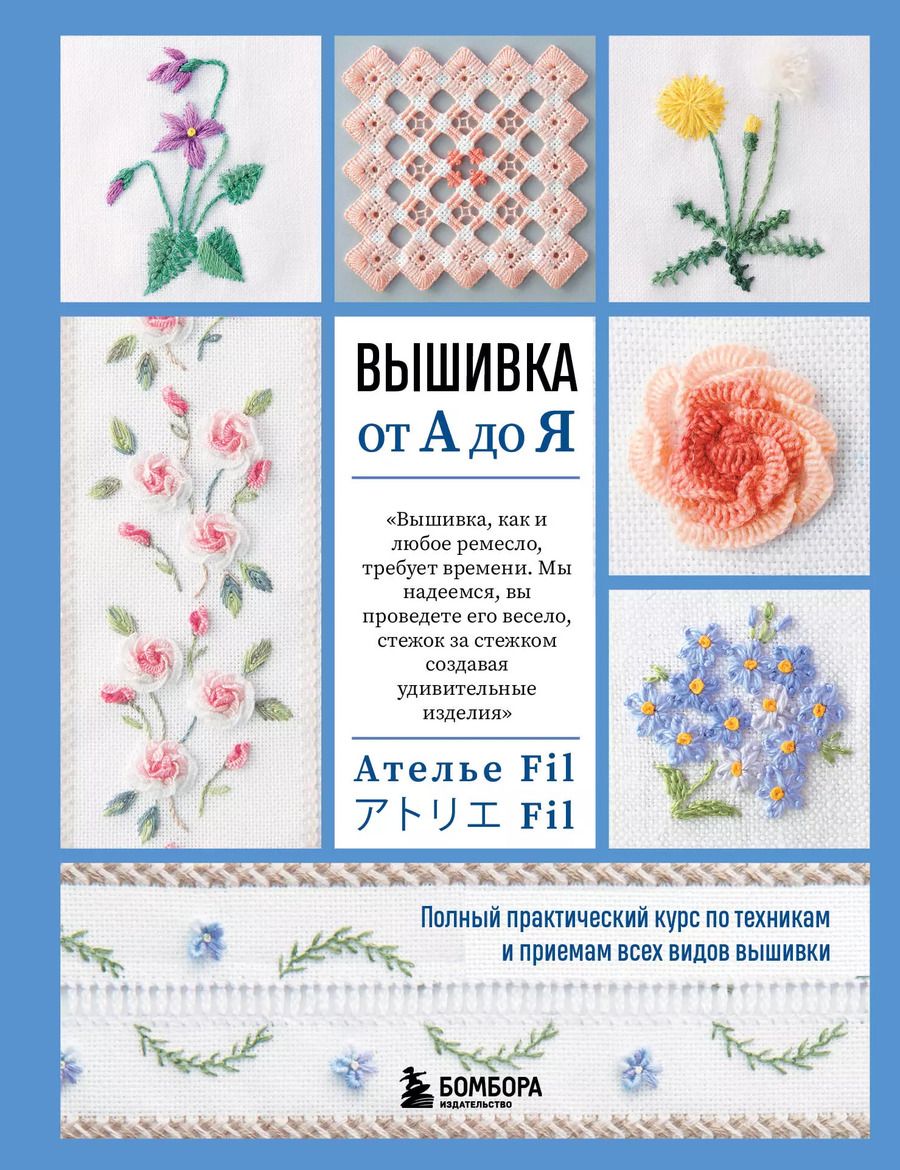 Обложка книги "Фил Ателье: Вышивка от А до Я. Полный практический курс по техникам и приемам всех видов вышивки"