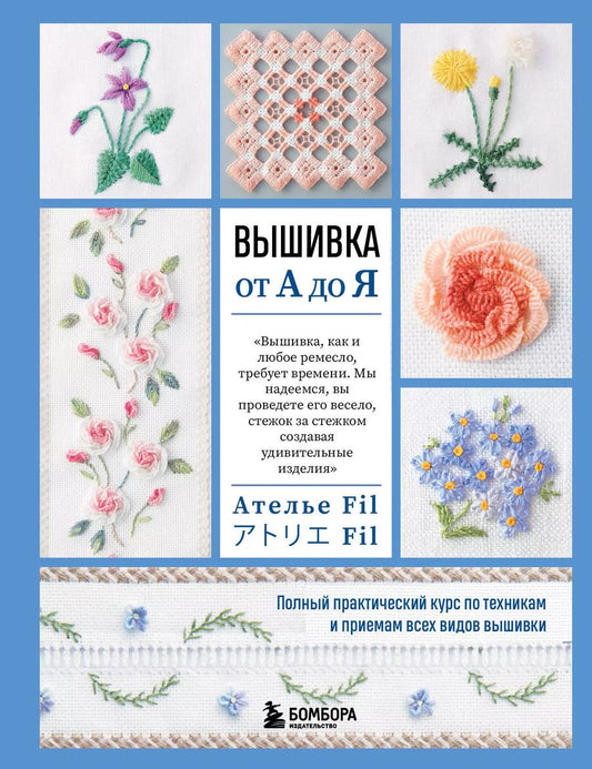 Обложка книги "Фил Ателье: Вышивка от А до Я. Полный практический курс по техникам и приемам всех видов вышивки"