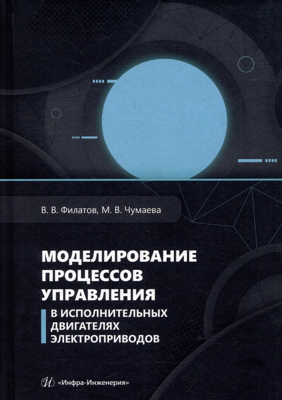 Обложка книги "Филатов, Чумаева: Моделирование процессов управления в исполнительных двигателях электроприводов: учебное пособие"