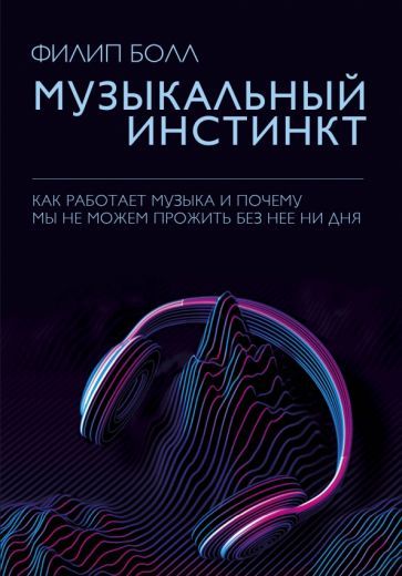 Обложка книги "Филип Болл: Музыкальный инстинкт. Почему мы любим музыку"